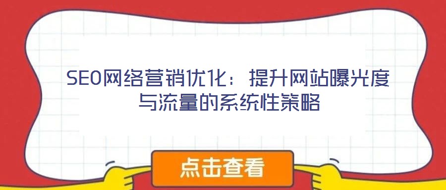 SEO網(wǎng)絡營銷優(yōu)化：提升網(wǎng)站曝光度與流量的系統(tǒng)性策略