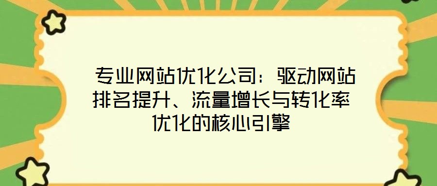  專業(yè)網(wǎng)站優(yōu)化公司：驅(qū)動(dòng)網(wǎng)站排名提升、流量增長(zhǎng)與轉(zhuǎn)化率優(yōu)化的核心引擎