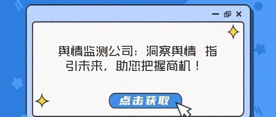  輿情監(jiān)測(cè)公司：洞察輿情 指引未來(lái)，助您把握商機(jī)！