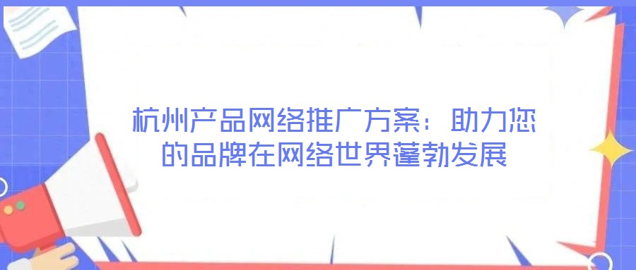 杭州產品網絡推廣方案：助力您的品牌在網絡世界蓬勃發(fā)展