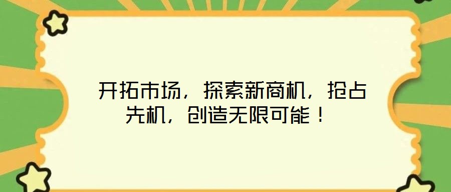  開拓市場，探索新商機，搶占先機，創(chuàng)造無限可能！