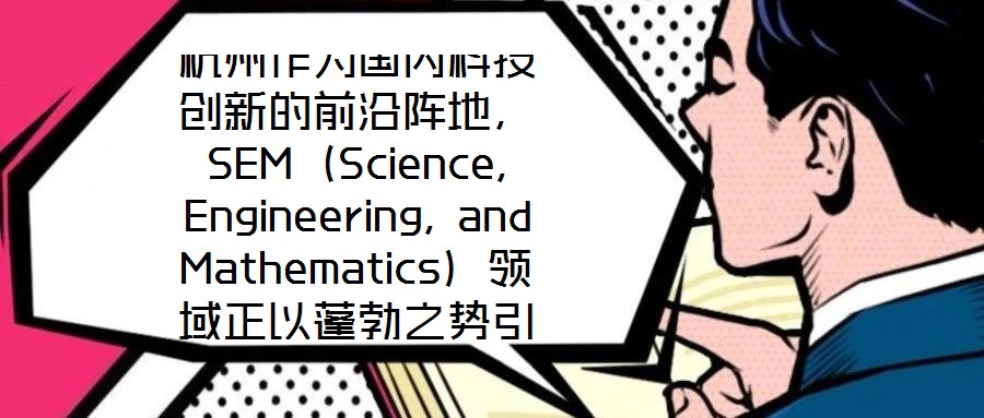 杭州作為國內(nèi)科技創(chuàng)新的前沿陣地，SEM（Science, Engineering, and Mathematics）領(lǐng)域正以蓬勃之勢引領(lǐng)著城市向創(chuàng)新科技之都邁進(jìn)
