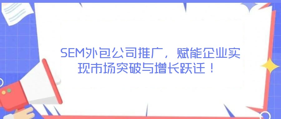  SEM外包公司推廣，賦能企業(yè)實現(xiàn)市場突破與增長躍遷！