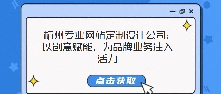  杭州專業(yè)網(wǎng)站定制設(shè)計(jì)公司：以創(chuàng)意賦能，為品牌業(yè)務(wù)注入活力