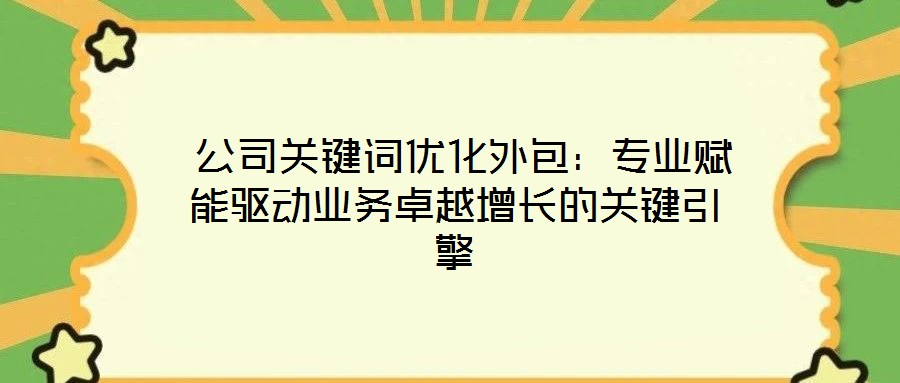  公司關(guān)鍵詞優(yōu)化外包：專業(yè)賦能驅(qū)動(dòng)業(yè)務(wù)卓越增長的關(guān)鍵引擎
