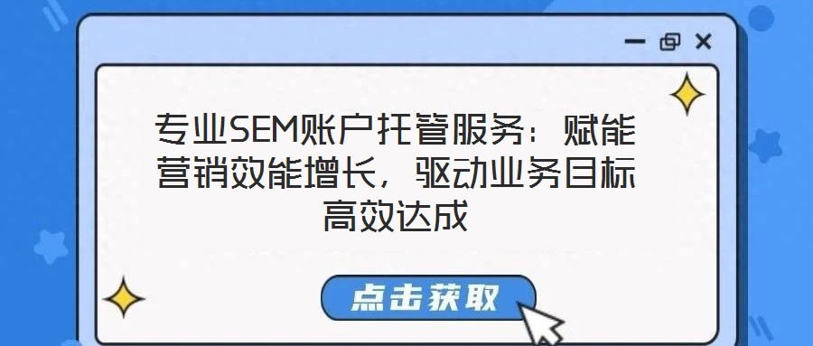 專(zhuān)業(yè)SEM賬戶托管服務(wù)：賦能營(yíng)銷(xiāo)效能增長(zhǎng)，驅(qū)動(dòng)業(yè)務(wù)目標(biāo)高效達(dá)成