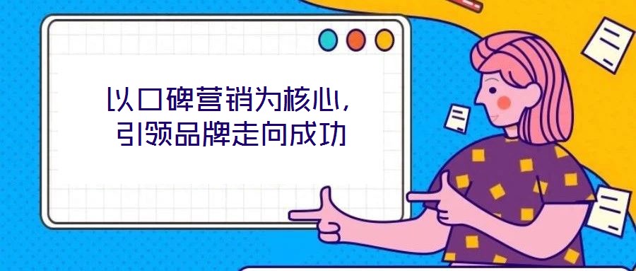  以口碑營銷為核心，引領(lǐng)品牌走向成功