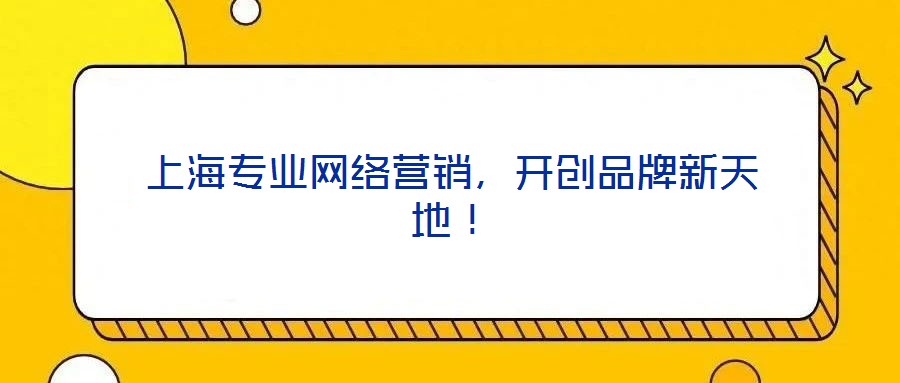 上海專業(yè)網(wǎng)絡(luò)營(yíng)銷，開創(chuàng)品牌新天地！