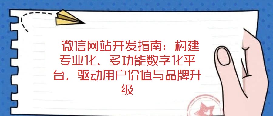  微信網(wǎng)站開發(fā)指南：構(gòu)建專業(yè)化、多功能數(shù)字化平臺(tái)，驅(qū)動(dòng)用戶價(jià)值與品牌升級(jí)