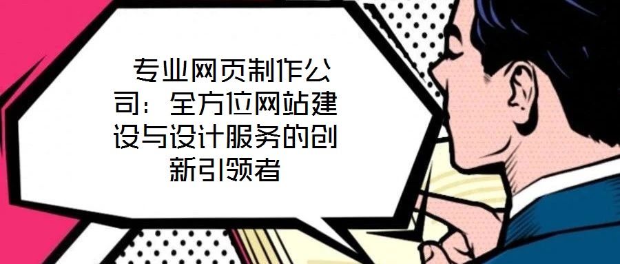  專業(yè)網(wǎng)頁制作公司：全方位網(wǎng)站建設與設計服務的創(chuàng)新引領者