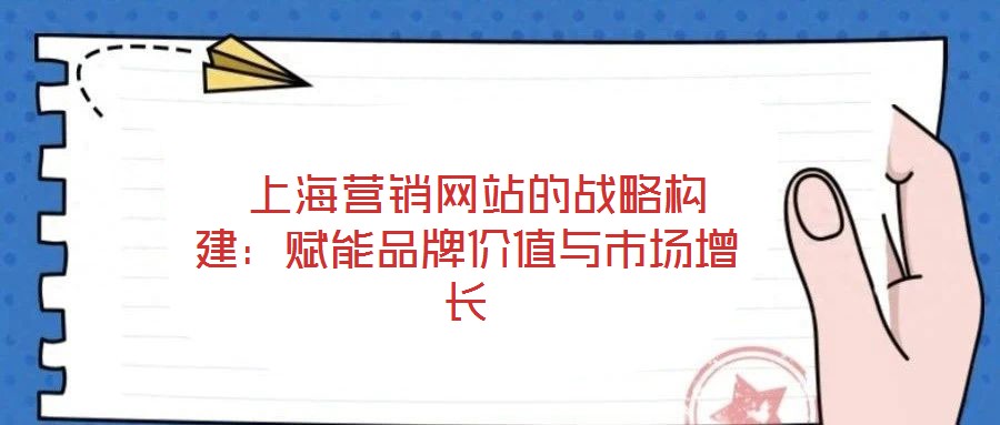  上海營銷網(wǎng)站的戰(zhàn)略構(gòu)建：賦能品牌價(jià)值與市場增長