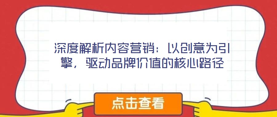 深度解析內(nèi)容營(yíng)銷：以創(chuàng)意為引擎，驅(qū)動(dòng)品牌價(jià)值的核心路徑