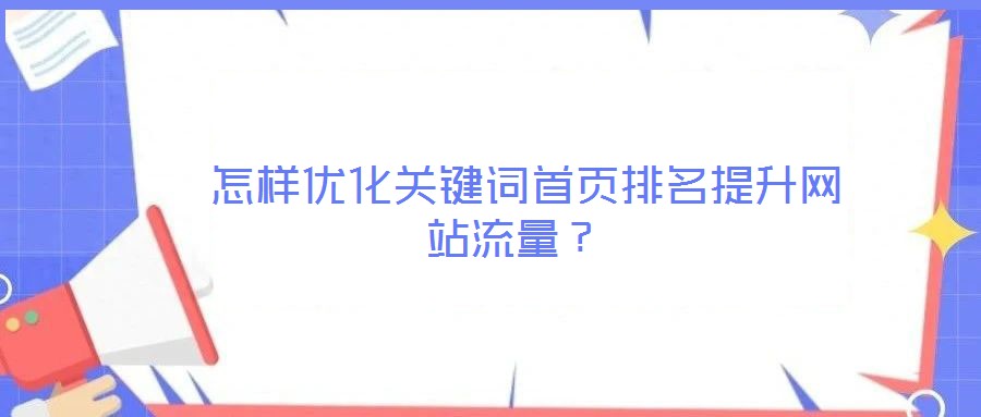  怎樣優(yōu)化關(guān)鍵詞首頁(yè)排名提升網(wǎng)站流量？