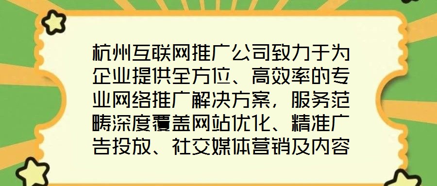 杭州互聯(lián)網(wǎng)推廣公司致力于為企業(yè)提供全方位、高效率的專業(yè)網(wǎng)絡(luò)推廣解決方案，服務(wù)范疇深度覆蓋網(wǎng)站優(yōu)化、精準(zhǔn)廣告投放、社交媒體營(yíng)銷及內(nèi)容營(yíng)銷四大核心領(lǐng)域。公司憑借一支