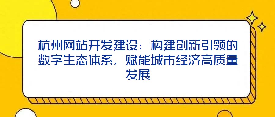 杭州網(wǎng)站開發(fā)建設(shè)：構(gòu)建創(chuàng)新引領(lǐng)的數(shù)字生態(tài)體系，賦能城市經(jīng)濟(jì)高質(zhì)量發(fā)展