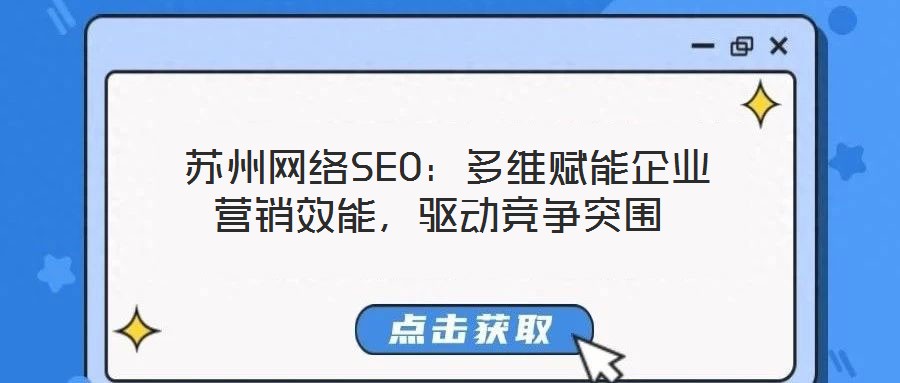  蘇州網(wǎng)絡(luò)SEO：多維賦能企業(yè)營(yíng)銷效能，驅(qū)動(dòng)競(jìng)爭(zhēng)突圍