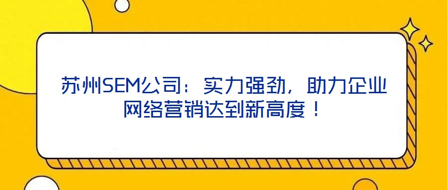 蘇州SEM公司：實(shí)力強(qiáng)勁，助力企業(yè)網(wǎng)絡(luò)營(yíng)銷達(dá)到新高度！