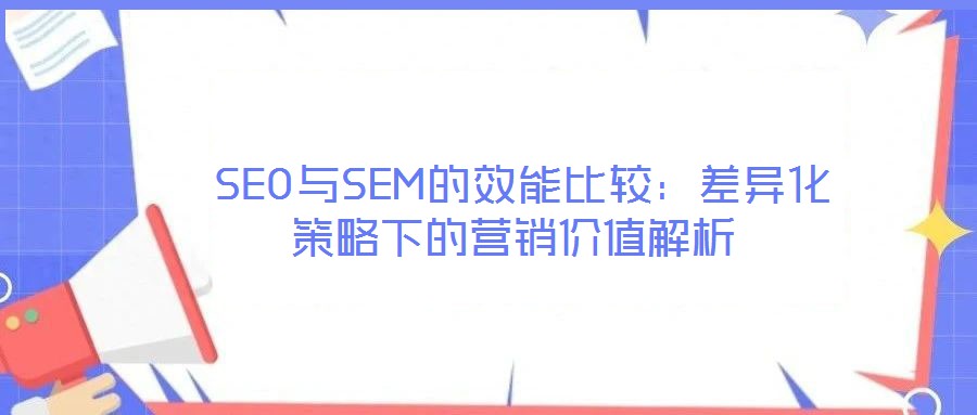  SEO與SEM的效能比較：差異化策略下的營(yíng)銷價(jià)值解析