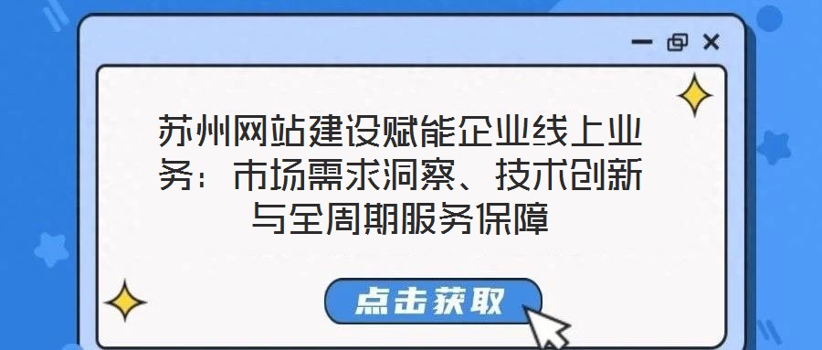 蘇州網(wǎng)站建設(shè)賦能企業(yè)線上業(yè)務(wù)：市場需求洞察、技術(shù)創(chuàng)新與全周期服務(wù)保障