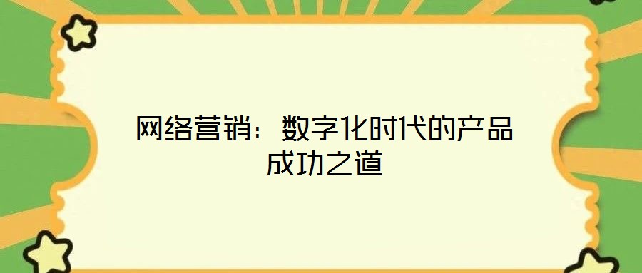 網(wǎng)絡(luò)營(yíng)銷(xiāo)：數(shù)字化時(shí)代的產(chǎn)品成功之道