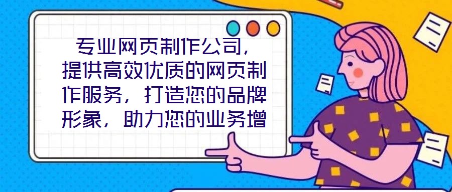  專業(yè)網(wǎng)頁制作公司，提供高效優(yōu)質(zhì)的網(wǎng)頁制作服務(wù)，打造您的品牌形象，助力您的業(yè)務(wù)增長