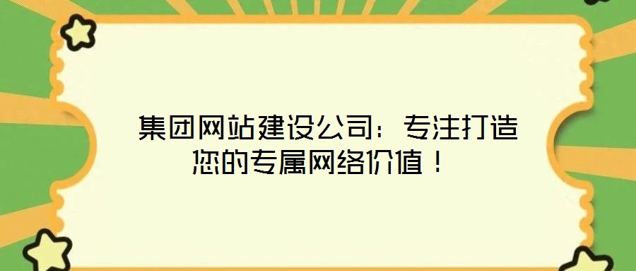  集團網(wǎng)站建設(shè)公司：專注打造您的專屬網(wǎng)絡(luò)價值！