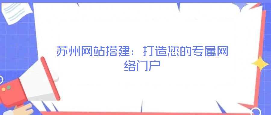 蘇州網(wǎng)站搭建：打造您的專屬網(wǎng)絡(luò)門(mén)戶