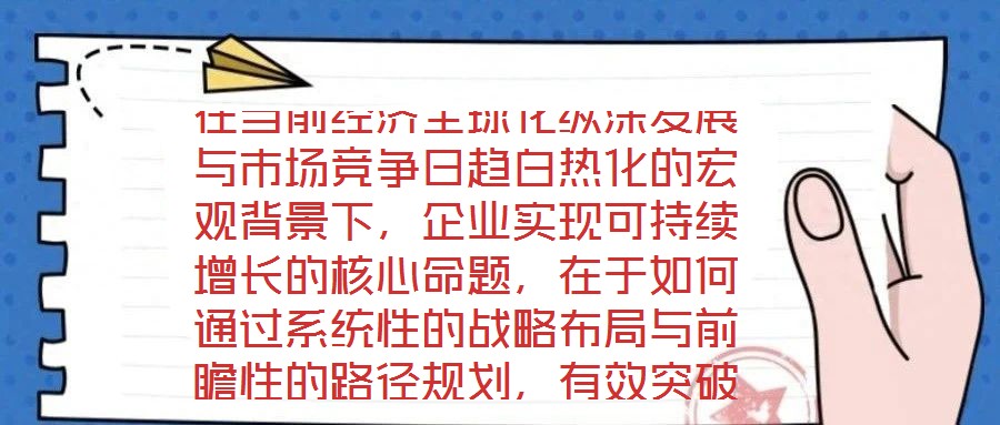 在當(dāng)前經(jīng)濟(jì)全球化縱深發(fā)展與市場(chǎng)競(jìng)爭(zhēng)日趨白熱化的宏觀背景下，企業(yè)實(shí)現(xiàn)可持續(xù)增長(zhǎng)的核心命題，在于如何通過(guò)系統(tǒng)性的戰(zhàn)略布局與前瞻性的路徑規(guī)劃，有效突破發(fā)展瓶頸，構(gòu)建差