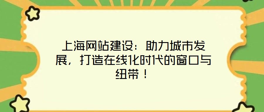 上海網(wǎng)站建設(shè)：助力城市發(fā)展，打造在線化時代的窗口與紐帶！