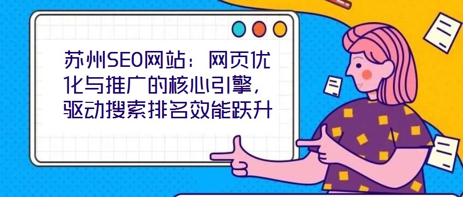 蘇州SEO網(wǎng)站：網(wǎng)頁優(yōu)化與推廣的核心引擎，驅(qū)動搜索排名效能躍升