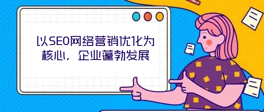 以SEO網(wǎng)絡(luò)營(yíng)銷優(yōu)化為核心，企業(yè)蓬勃發(fā)展