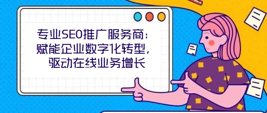專業(yè)SEO推廣服務(wù)商：賦能企業(yè)數(shù)字化轉(zhuǎn)型，驅(qū)動在線業(yè)務(wù)增長