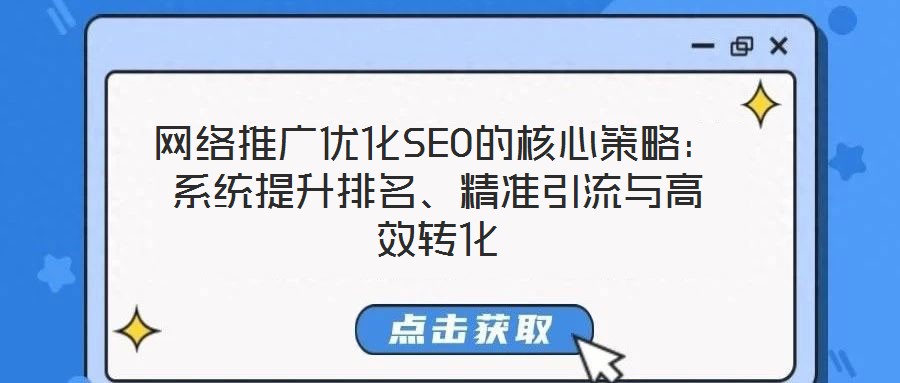 網(wǎng)絡(luò)推廣優(yōu)化SEO的核心策略：系統(tǒng)提升排名、精準(zhǔn)引流與高效轉(zhuǎn)化