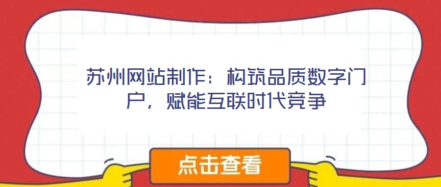 蘇州網(wǎng)站制作：構(gòu)筑品質(zhì)數(shù)字門戶，賦能互聯(lián)時(shí)代競爭