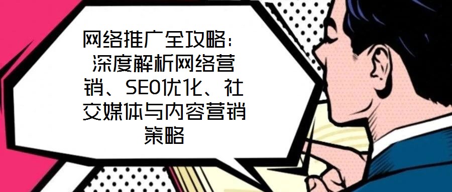 網(wǎng)絡(luò)推廣全攻略：深度解析網(wǎng)絡(luò)營銷、SEO優(yōu)化、社交媒體與內(nèi)容營銷策略