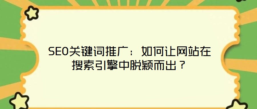 SEO關(guān)鍵詞推廣：如何讓網(wǎng)站在搜索引擎中脫穎而出？