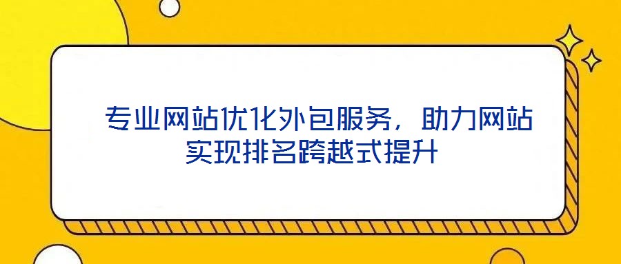  專業(yè)網(wǎng)站優(yōu)化外包服務(wù)，助力網(wǎng)站實(shí)現(xiàn)排名跨越式提升