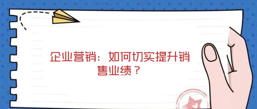 企業(yè)營銷：如何切實提升銷售業(yè)績？