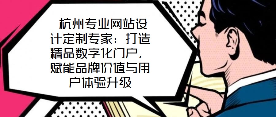  杭州專業(yè)網(wǎng)站設(shè)計定制專家：打造精品數(shù)字化門戶，賦能品牌價值與用戶體驗升級