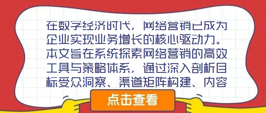 在數(shù)字經(jīng)濟(jì)時(shí)代，網(wǎng)絡(luò)營(yíng)銷已成為企業(yè)實(shí)現(xiàn)業(yè)務(wù)增長(zhǎng)的核心驅(qū)動(dòng)力。本文旨在系統(tǒng)探索網(wǎng)絡(luò)營(yíng)銷的高效工具與策略體系，通過(guò)深入剖析目標(biāo)受眾洞察、渠道矩陣構(gòu)建、內(nèi)容生態(tài)運(yùn)營(yíng)及