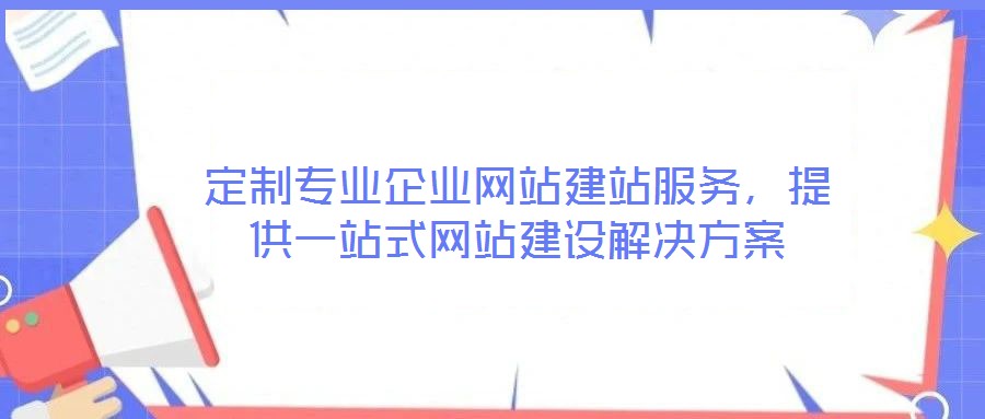 定制專業(yè)企業(yè)網(wǎng)站建站服務(wù)，提供一站式網(wǎng)站建設(shè)解決方案