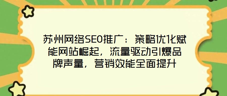 蘇州網(wǎng)絡(luò)SEO推廣：策略優(yōu)化賦能網(wǎng)站崛起，流量驅(qū)動(dòng)引爆品牌聲量，營(yíng)銷效能全面提升