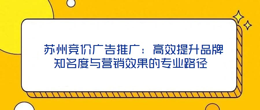  蘇州競(jìng)價(jià)廣告推廣：高效提升品牌知名度與營銷效果的專業(yè)路徑