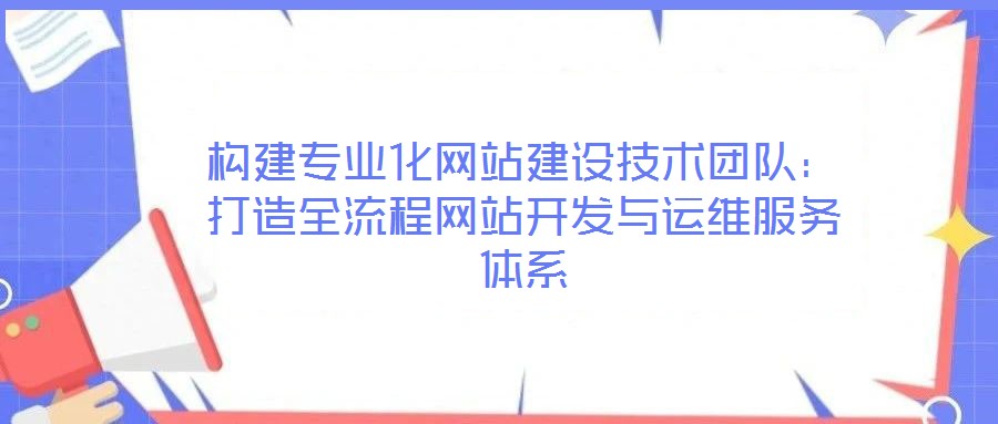 構(gòu)建專業(yè)化網(wǎng)站建設(shè)技術(shù)團(tuán)隊：打造全流程網(wǎng)站開發(fā)與運維服務(wù)體系