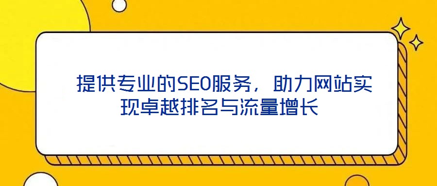  提供專業(yè)的SEO服務(wù)，助力網(wǎng)站實(shí)現(xiàn)卓越排名與流量增長(zhǎng)