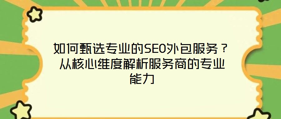 如何甄選專業(yè)的SEO外包服務(wù)？從核心維度解析服務(wù)商的專業(yè)能力