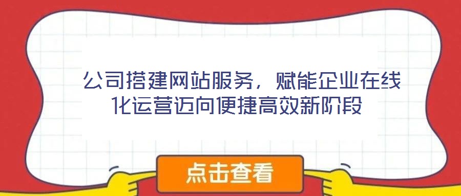  公司搭建網(wǎng)站服務(wù)，賦能企業(yè)在線化運(yùn)營(yíng)邁向便捷高效新階段