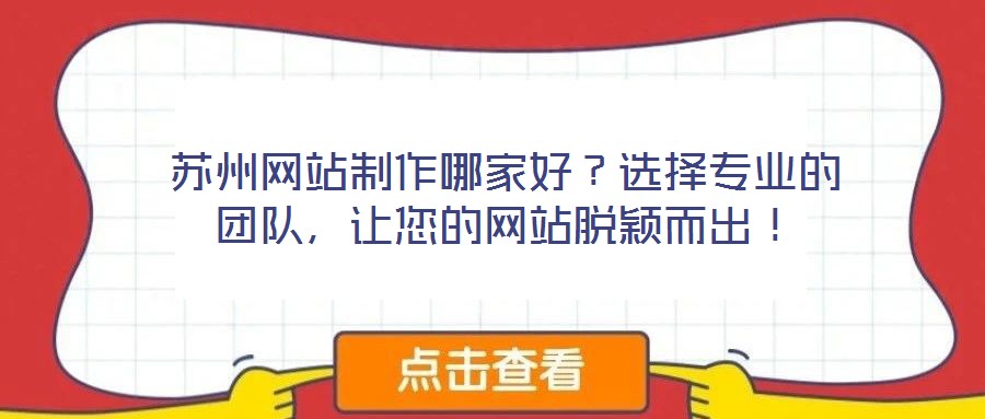蘇州網(wǎng)站制作哪家好？選擇專業(yè)的團隊，讓您的網(wǎng)站脫穎而出！