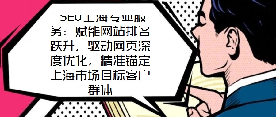  SEO上海專業(yè)服務：賦能網(wǎng)站排名躍升，驅動網(wǎng)頁深度優(yōu)化，精準錨定上海市場目標客戶群體