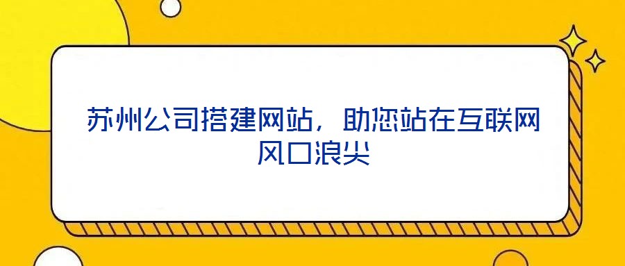 蘇州公司搭建網(wǎng)站，助您站在互聯(lián)網(wǎng)風(fēng)口浪尖